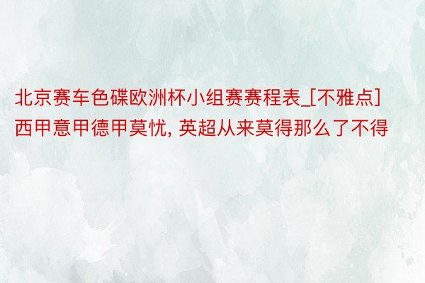 北京赛车色碟欧洲杯小组赛赛程表_[不雅点]西甲意甲德甲莫忧， 英超从来莫得那么了不得