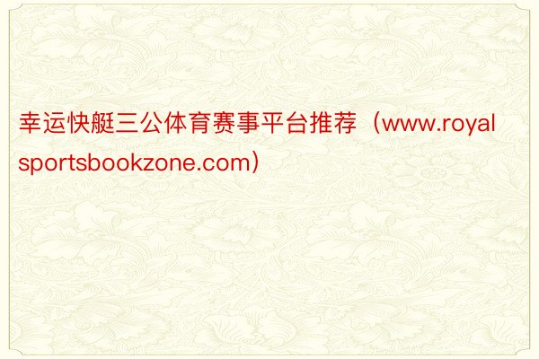 幸运快艇三公体育赛事平台推荐（www.royalsportsbookzone.com）