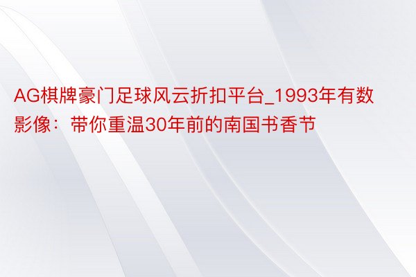 AG棋牌豪门足球风云折扣平台_1993年有数影像：带你重温30年前的南国书香节