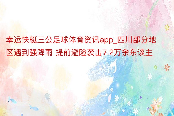 幸运快艇三公足球体育资讯app_四川部分地区遇到强降雨 提前避险袭击7.2万余东谈主