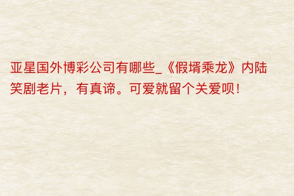 亚星国外博彩公司有哪些_《假壻乘龙》内陆笑剧老片，有真谛。可爱就留个关爱呗！