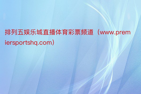 排列五娱乐城直播体育彩票频道（www.premiersportshq.com）