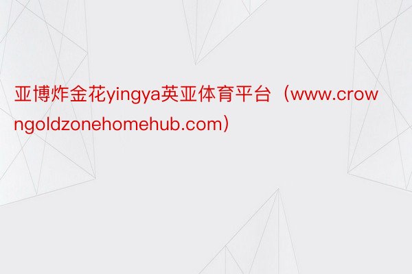 亚博炸金花yingya英亚体育平台（www.crowngoldzonehomehub.com）