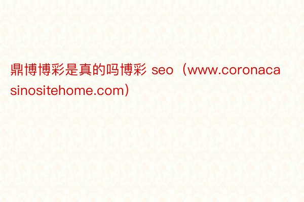 鼎博博彩是真的吗博彩 seo（www.coronacasinositehome.com）