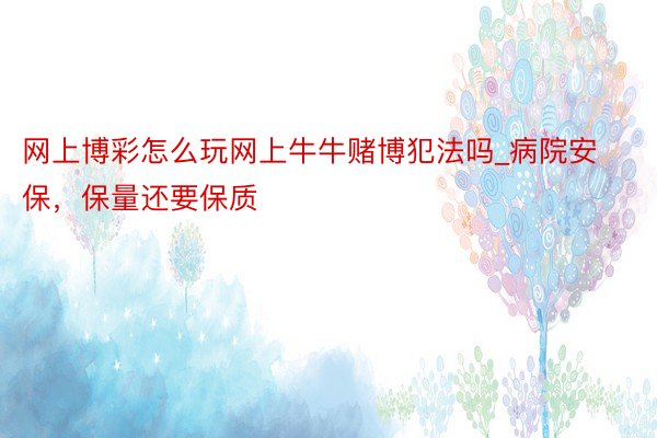 网上博彩怎么玩网上牛牛赌博犯法吗_病院安保，保量还要保质
