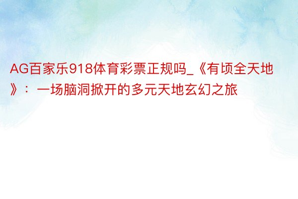 AG百家乐918体育彩票正规吗_《有顷全天地》：一场脑洞掀开的多元天地玄幻之旅