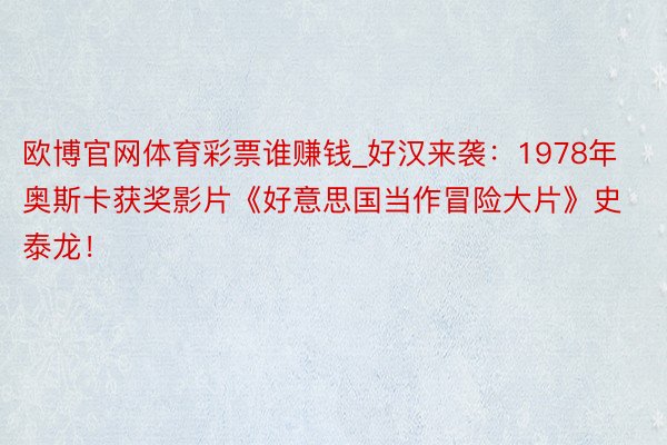 欧博官网体育彩票谁赚钱_好汉来袭:1978年奥斯卡获奖影片《好意思国当作冒险大片》史泰龙!