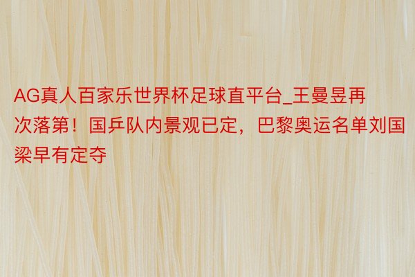 AG真人百家乐世界杯足球直平台_王曼昱再次落第！国乒队内景观已定，巴黎奥运名单刘国梁早有定夺