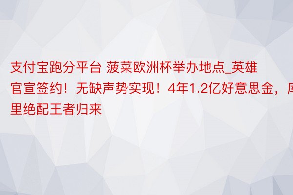支付宝跑分平台 菠菜欧洲杯举办地点_英雄官宣签约！无缺声势实现！4年1.2亿好意思金，库里绝配王者归来